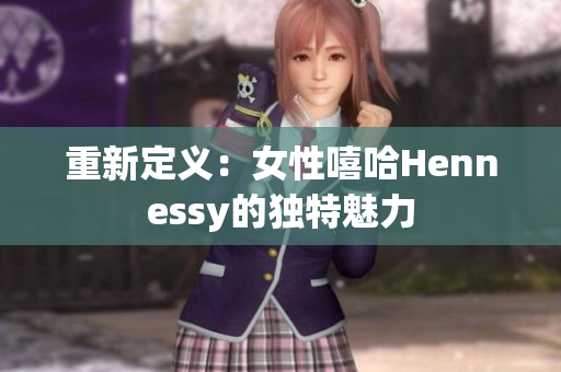 重新定义：女性嘻哈Hennessy的独特魅力