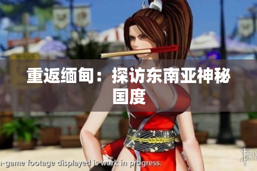 重返缅甸：探访东南亚神秘国度