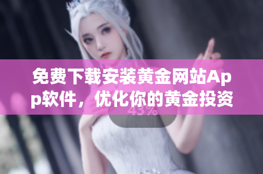 免费下载安装黄金网站App软件，优化你的黄金投资体验