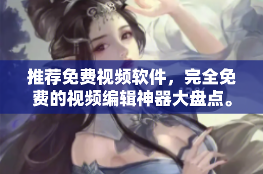 推荐免费视频软件，完全免费的视频编辑神器大盘点。