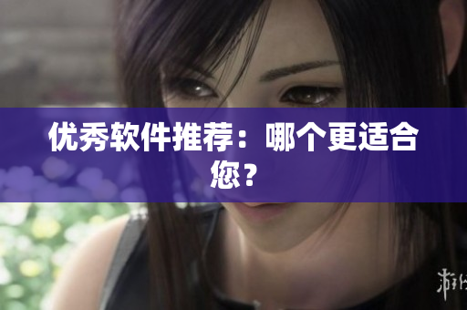 优秀软件推荐：哪个更适合您？