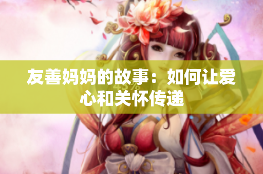友善妈妈的故事：如何让爱心和关怀传递