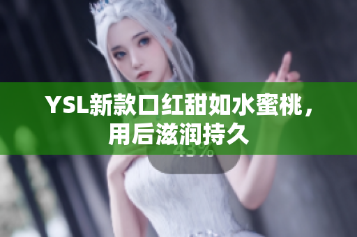 YSL新款口红甜如水蜜桃，用后滋润持久