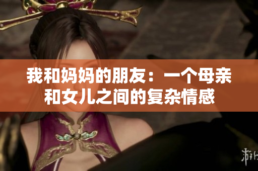 我和妈妈的朋友：一个母亲和女儿之间的复杂情感