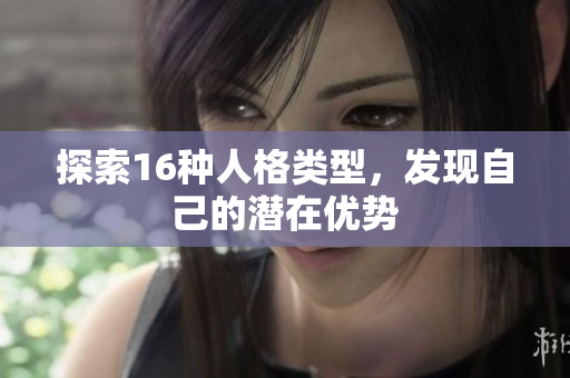 探索16种人格类型，发现自己的潜在优势