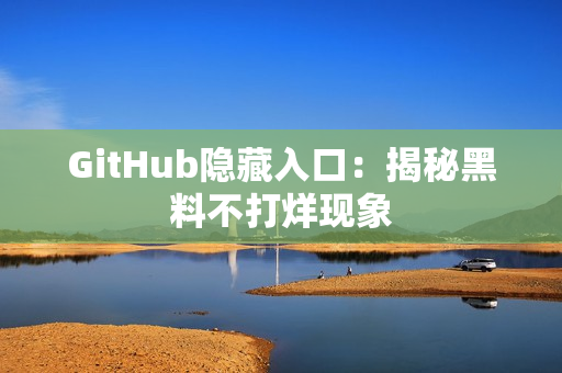 GitHub隐藏入口：揭秘黑料不打烊现象