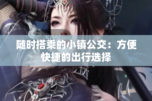 随时搭乘的小镇公交：方便快捷的出行选择