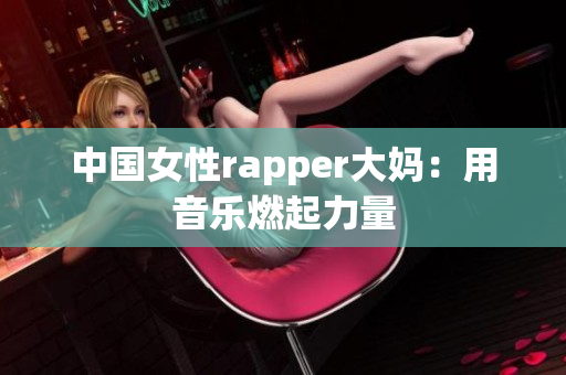中国女性rapper大妈：用音乐燃起力量