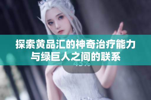 探索黄品汇的神奇治疗能力与绿巨人之间的联系