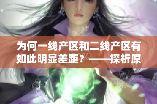 为何一线产区和二线产区有如此明显差距？——探析原因