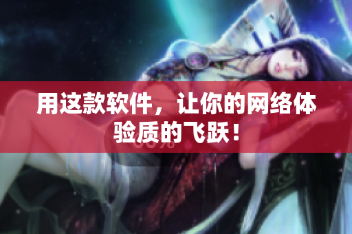 用这款软件，让你的网络体验质的飞跃！