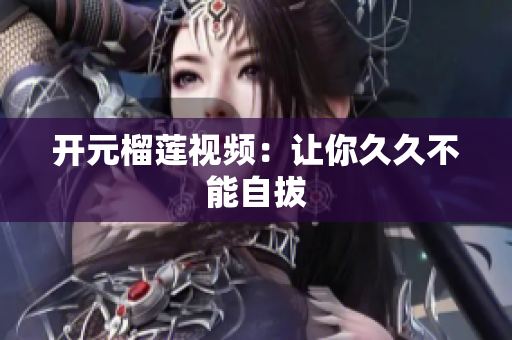 开元榴莲视频：让你久久不能自拔