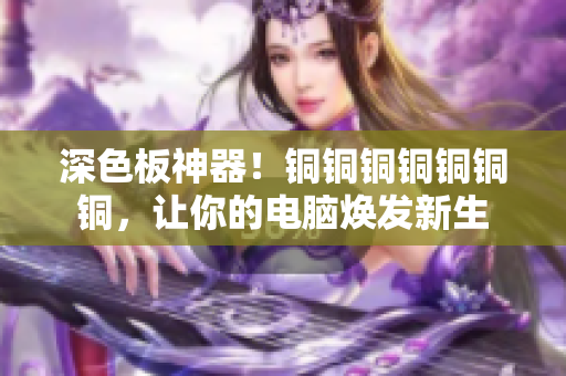 深色板神器！铜铜铜铜铜铜铜，让你的电脑焕发新生