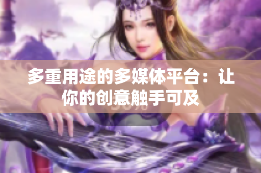 多重用途的多媒体平台：让你的创意触手可及