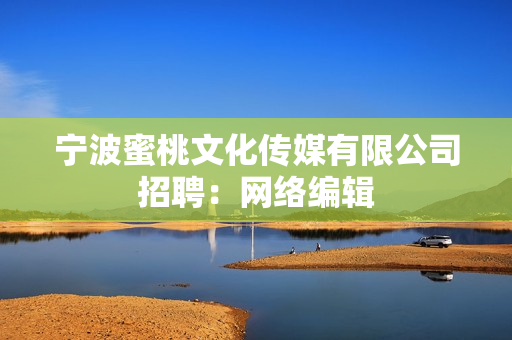 宁波蜜桃文化传媒有限公司招聘：网络编辑