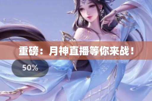 重磅：月神直播等你来战！