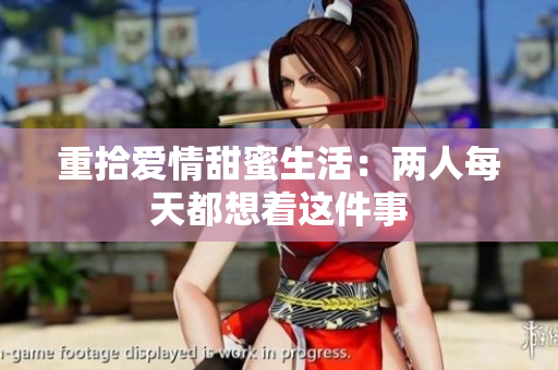重拾爱情甜蜜生活：两人每天都想着这件事