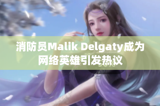 消防员Malik Delgaty成为网络英雄引发热议