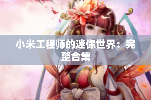 小米工程师的迷你世界：完整合集
