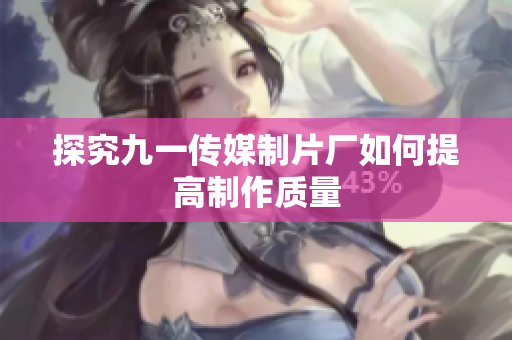 探究九一传媒制片厂如何提高制作质量