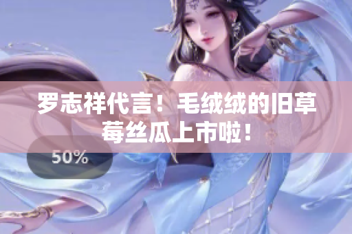 罗志祥代言！毛绒绒的旧草莓丝瓜上市啦！