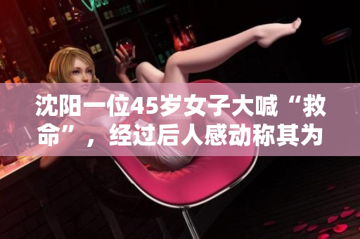 沈阳一位45岁女子大喊“救命”，经过后人感动称其为“女汉子”