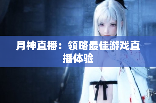 月神直播：领略最佳游戏直播体验
