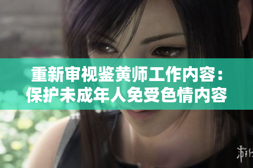 重新审视鉴黄师工作内容：保护未成年人免受色情内容侵害