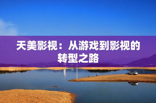 天美影视：从游戏到影视的转型之路