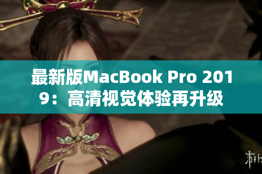 最新版MacBook Pro 2019：高清视觉体验再升级