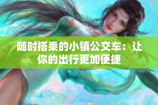 随时搭乘的小镇公交车：让你的出行更加便捷