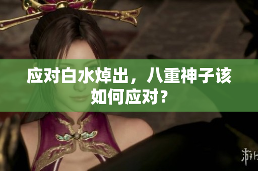 应对白水焯出，八重神子该如何应对？