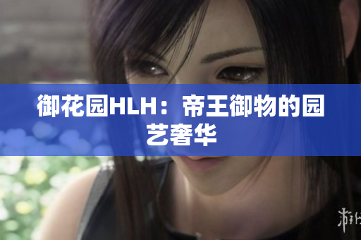 御花园HLH：帝王御物的园艺奢华