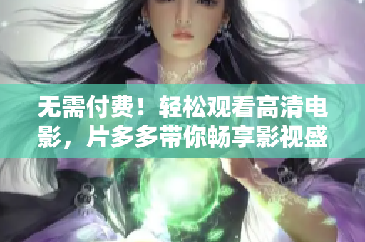 无需付费！轻松观看高清电影，片多多带你畅享影视盛宴