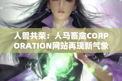 人兽共荣：人马畜禽CORPORATION网站再现新气象