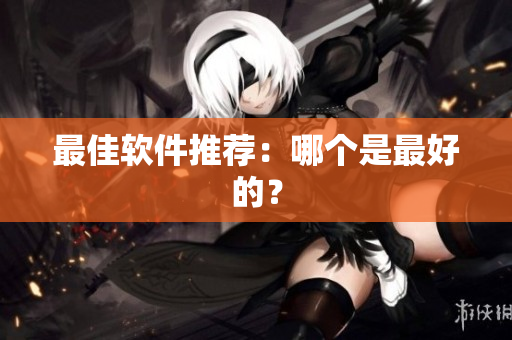 最佳软件推荐：哪个是最好的？