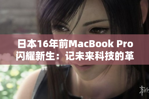 日本16年前MacBook Pro闪耀新生：记未来科技的革命先驱