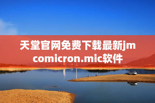 天堂官网免费下载最新jmcomicron.mic软件