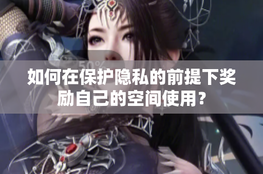 如何在保护隐私的前提下奖励自己的空间使用？