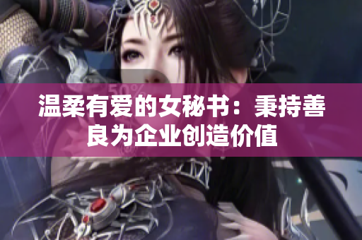 温柔有爱的女秘书：秉持善良为企业创造价值