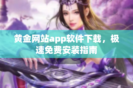 黄金网站app软件下载，极速免费安装指南