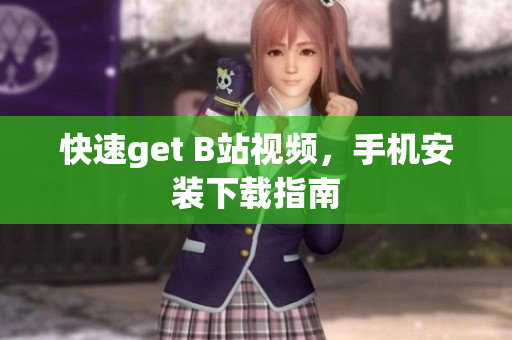 快速get B站视频，手机安装下载指南