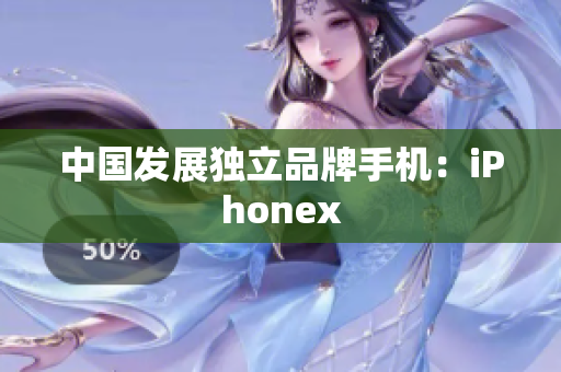 中国发展独立品牌手机：iPhonex