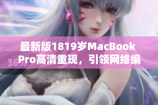 最新版1819岁MacBook Pro高清重现，引领网络编辑新时代