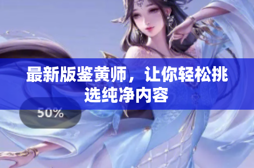 最新版鉴黄师，让你轻松挑选纯净内容