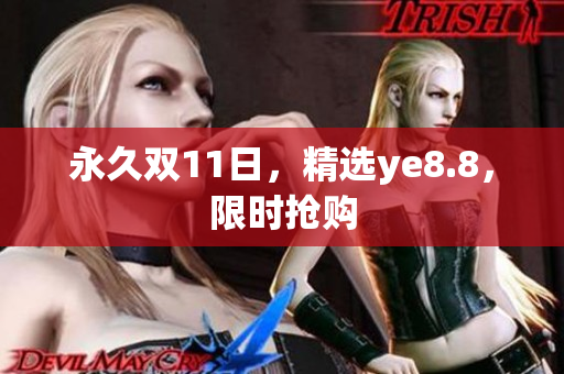 永久双11日，精选ye8.8，限时抢购