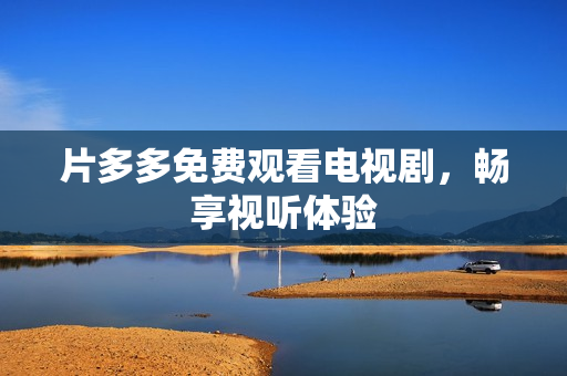 片多多免费观看电视剧，畅享视听体验