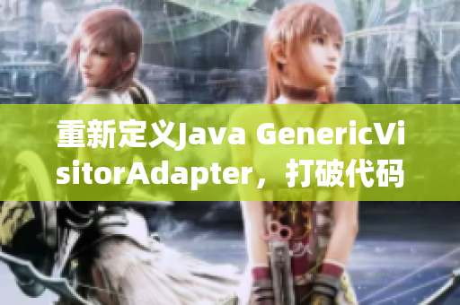 重新定义Java GenericVisitorAdapter，打破代码限制