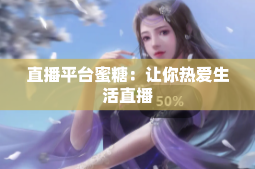 直播平台蜜糖：让你热爱生活直播