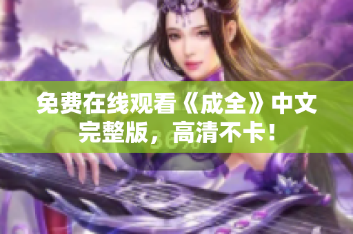 免费在线观看《成全》中文完整版，高清不卡！